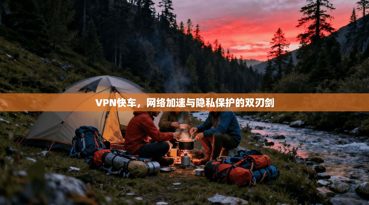 VPN快车,网络加速与隐私保护的双刃剑 VPN快车,网络加速与隐私保护的双刃剑