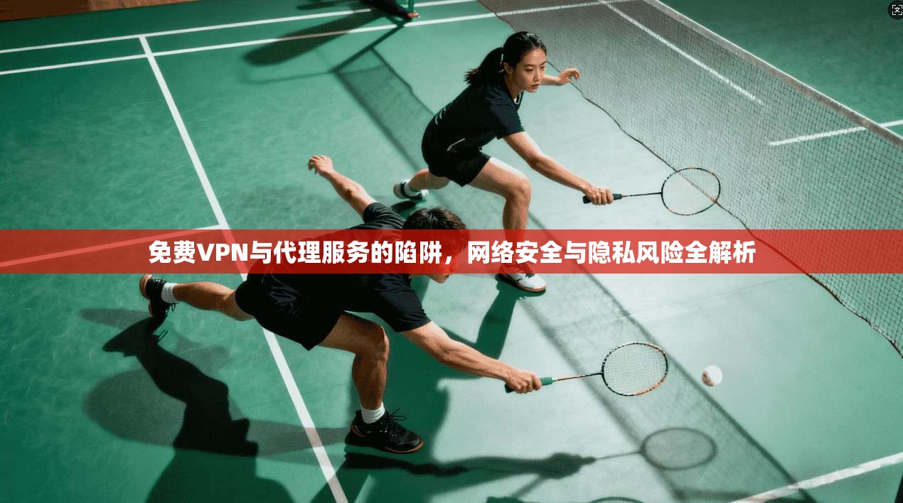 免费VPN与代理服务的陷阱,网络安全与隐私风险全解析 免费VPN与代理服务的陷阱,网络安全与隐私风险全解析