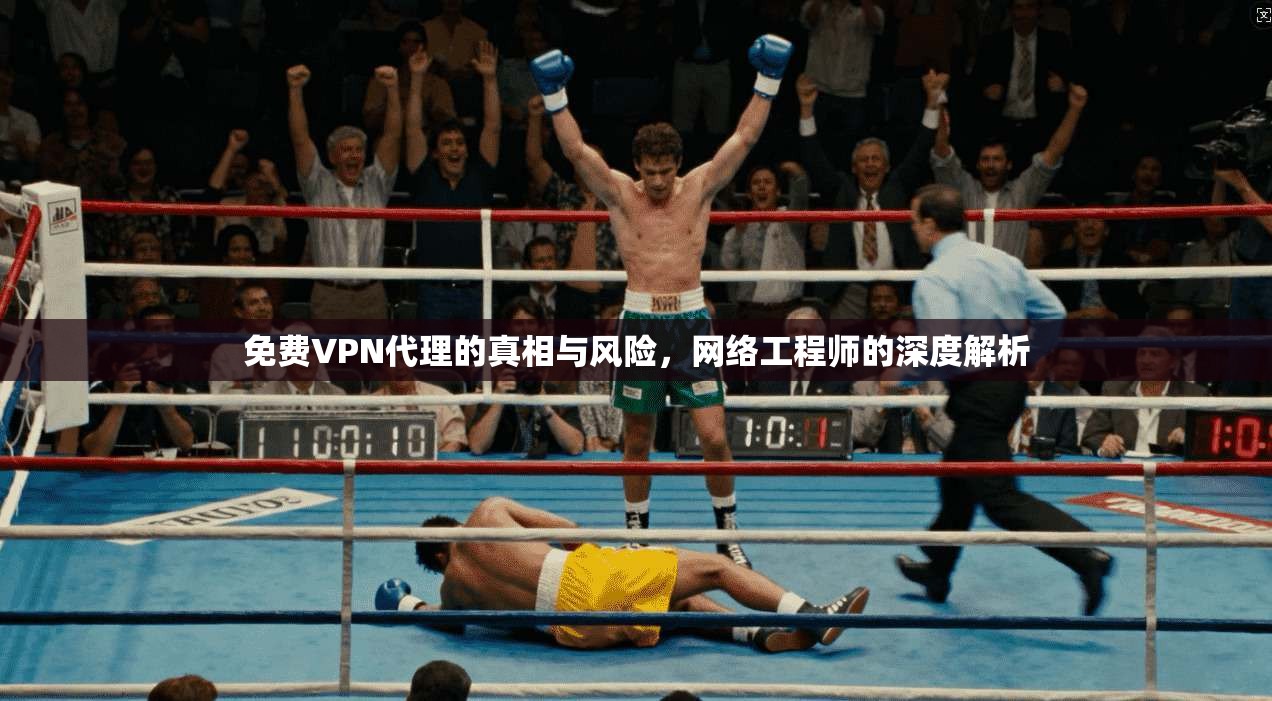 免费VPN代理的真相与风险，网络工程师的深度解析