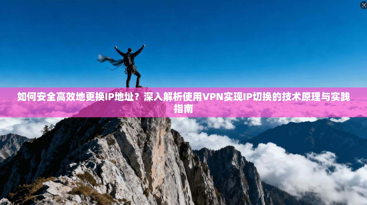 如何安全高效地更换IP地址？深入解析使用VPN实现IP切换的技术原理与实践指南