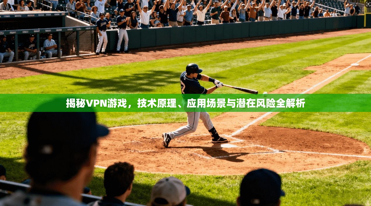 揭秘VPN游戏,技术原理、应用场景与潜在风险全解析 揭秘VPN游戏,技术原理、应用场景与潜在风险全解析