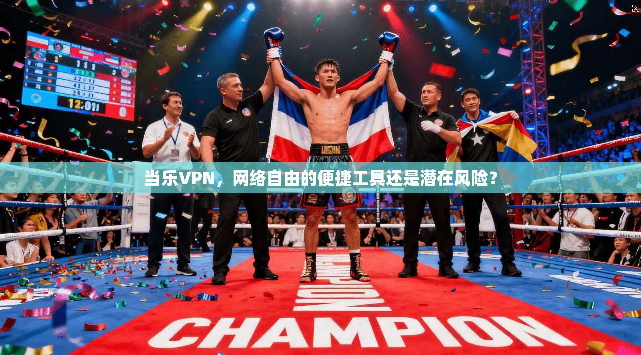 当乐VPN，网络自由的便捷工具还是潜在风险？