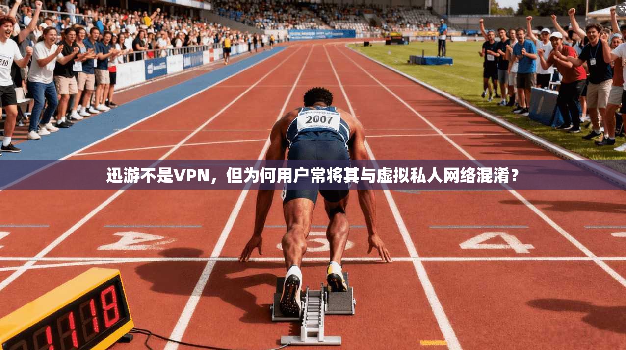 迅游不是VPN，但为何用户常将其与虚拟私人网络混淆？