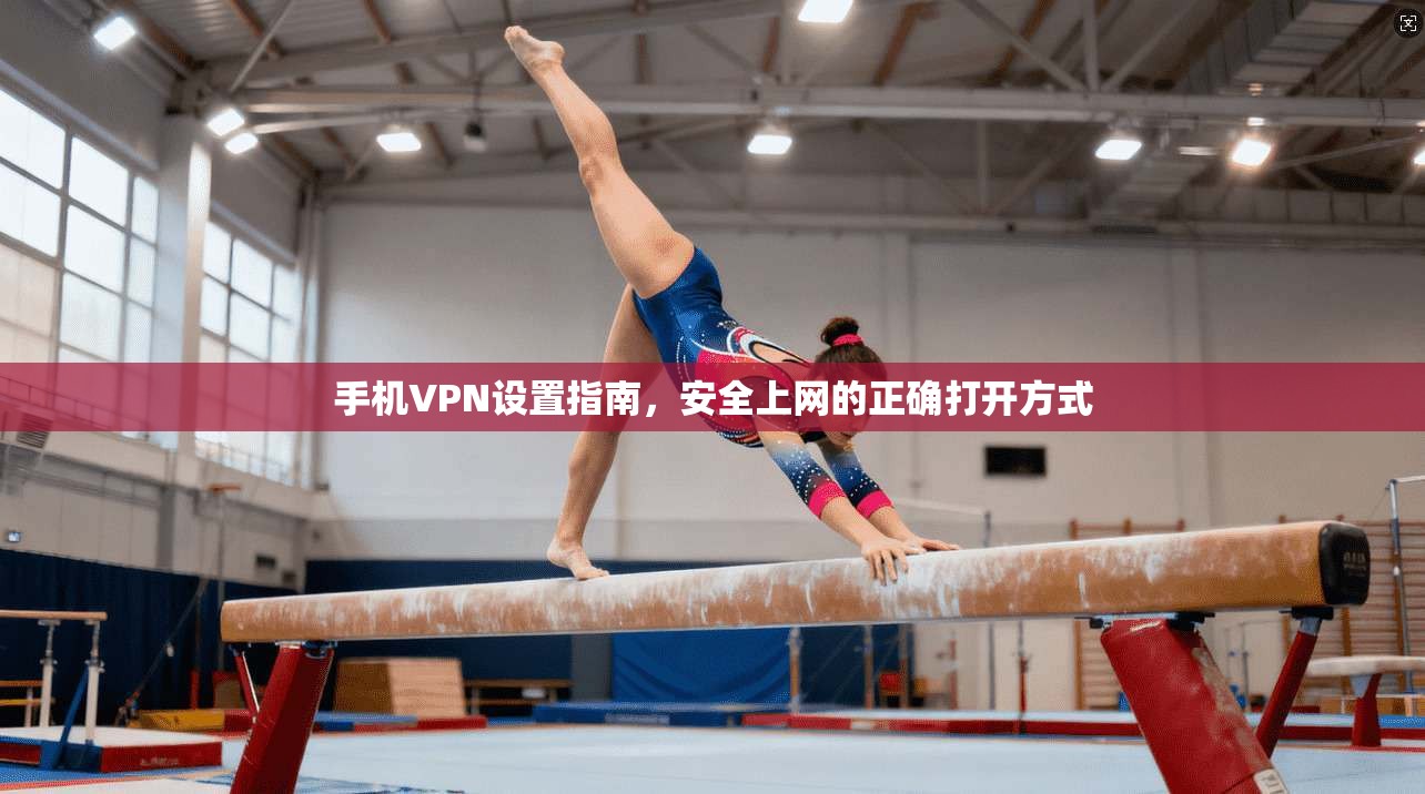 手机VPN设置指南，安全上网的正确打开方式