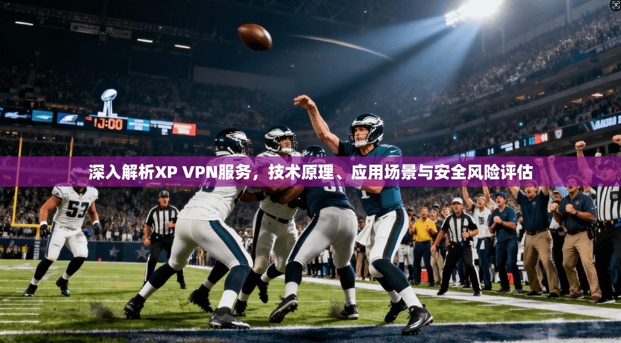 深入解析XP VPN服务，技术原理、应用场景与安全风险评估