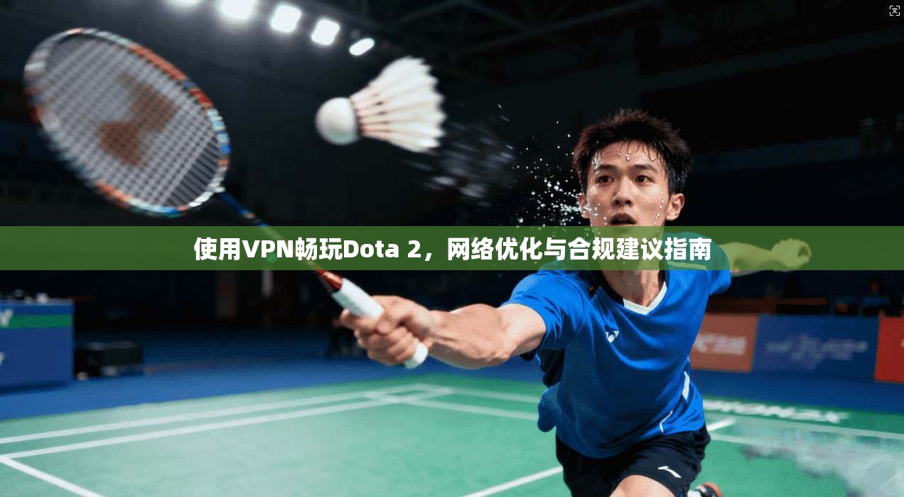使用VPN畅玩Dota 2，网络优化与合规建议指南