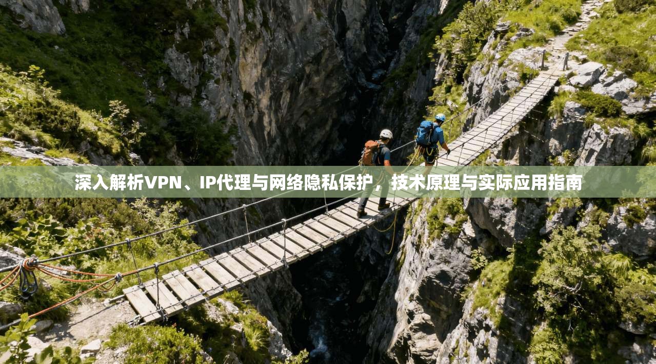 深入解析VPN、IP代理与网络隐私保护,技术原理与实际应用指南 深入解析VPN、IP代理与网络隐私保护,技术原理与实际应用指南
