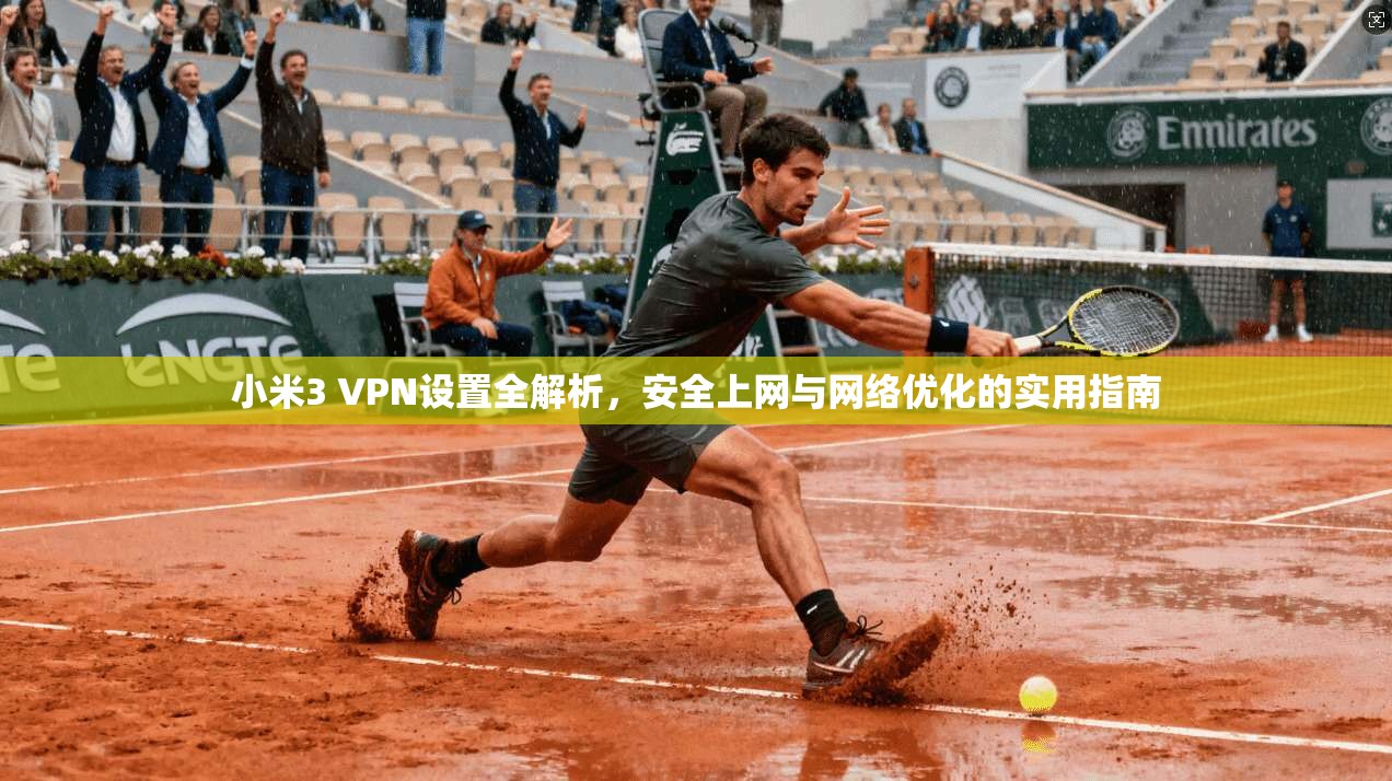 小米3 VPN设置全解析，安全上网与网络优化的实用指南