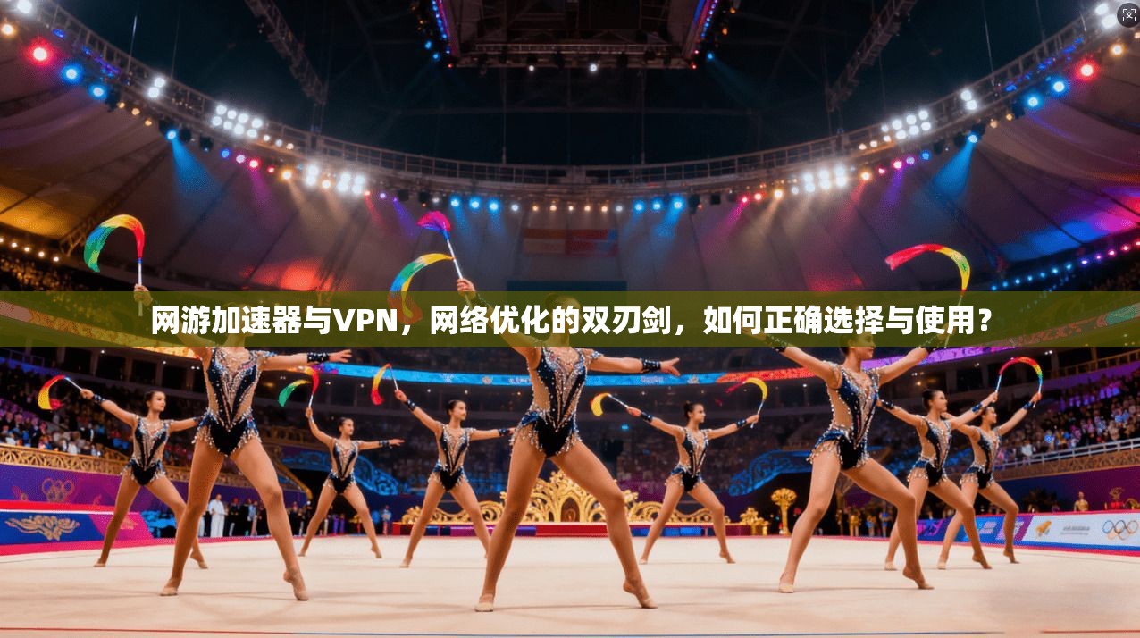 网游加速器与VPN，网络优化的双刃剑，如何正确选择与使用？