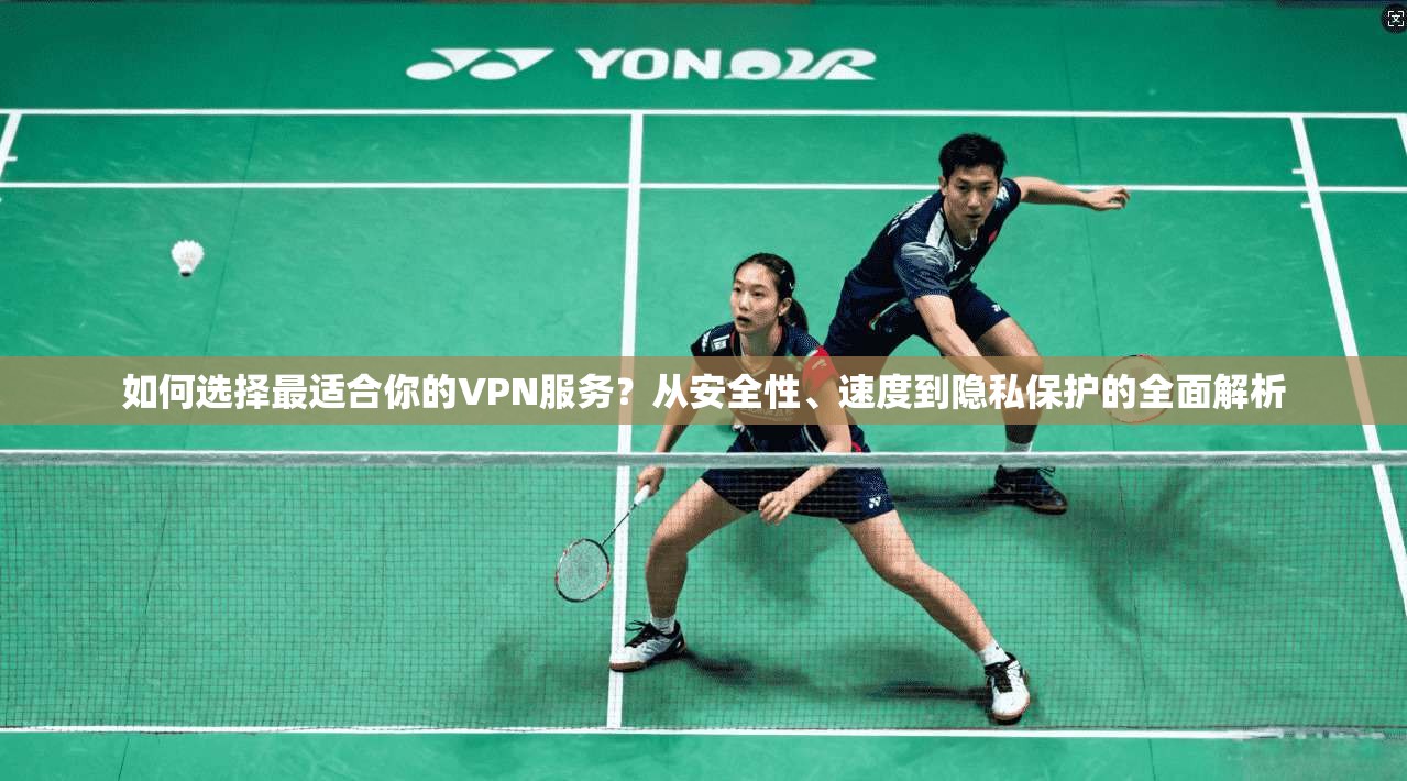 如何选择最适合你的VPN服务?从安全性、速度到隐私保护的全面解析 如何选择最适合你的VPN服务?从安全性、速度到隐私保护的全面解析