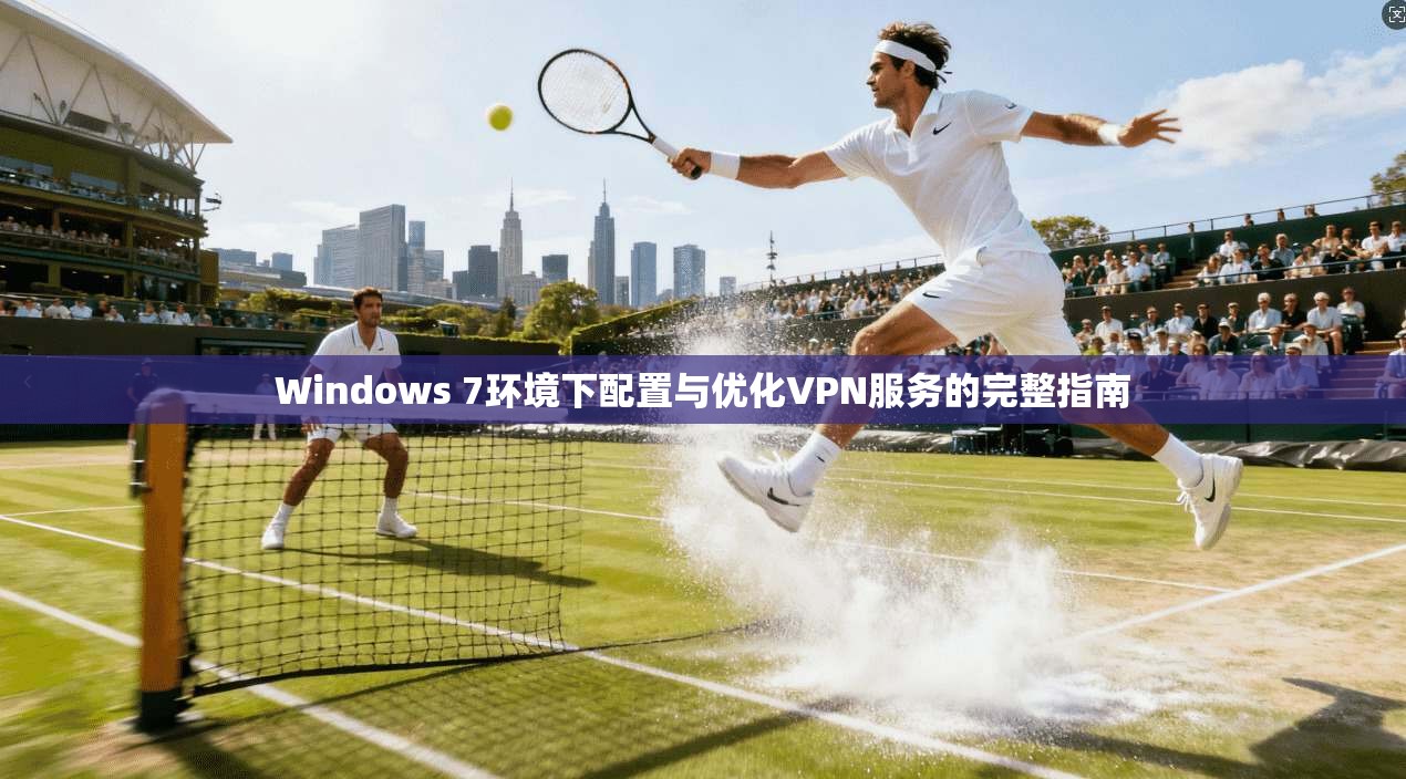 Windows 7环境下配置与优化VPN服务的完整指南
