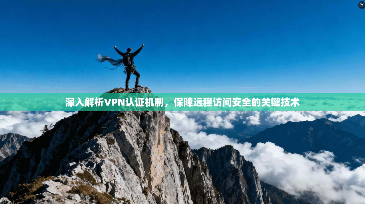 深入解析VPN认证机制，保障远程访问安全的关键技术