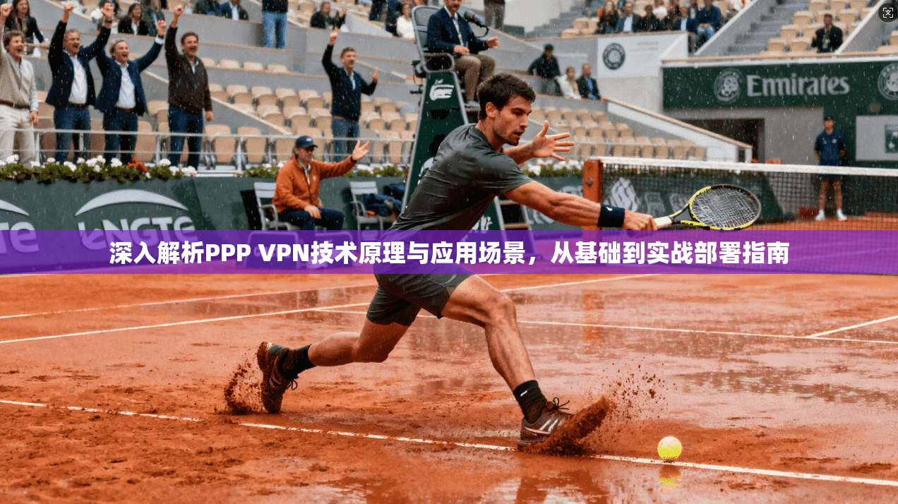 深入解析PPP VPN技术原理与应用场景，从基础到实战部署指南