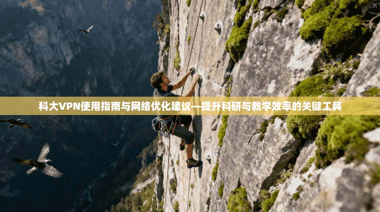 科大VPN使用指南与网络优化建议—提升科研与教学效率的关键工具