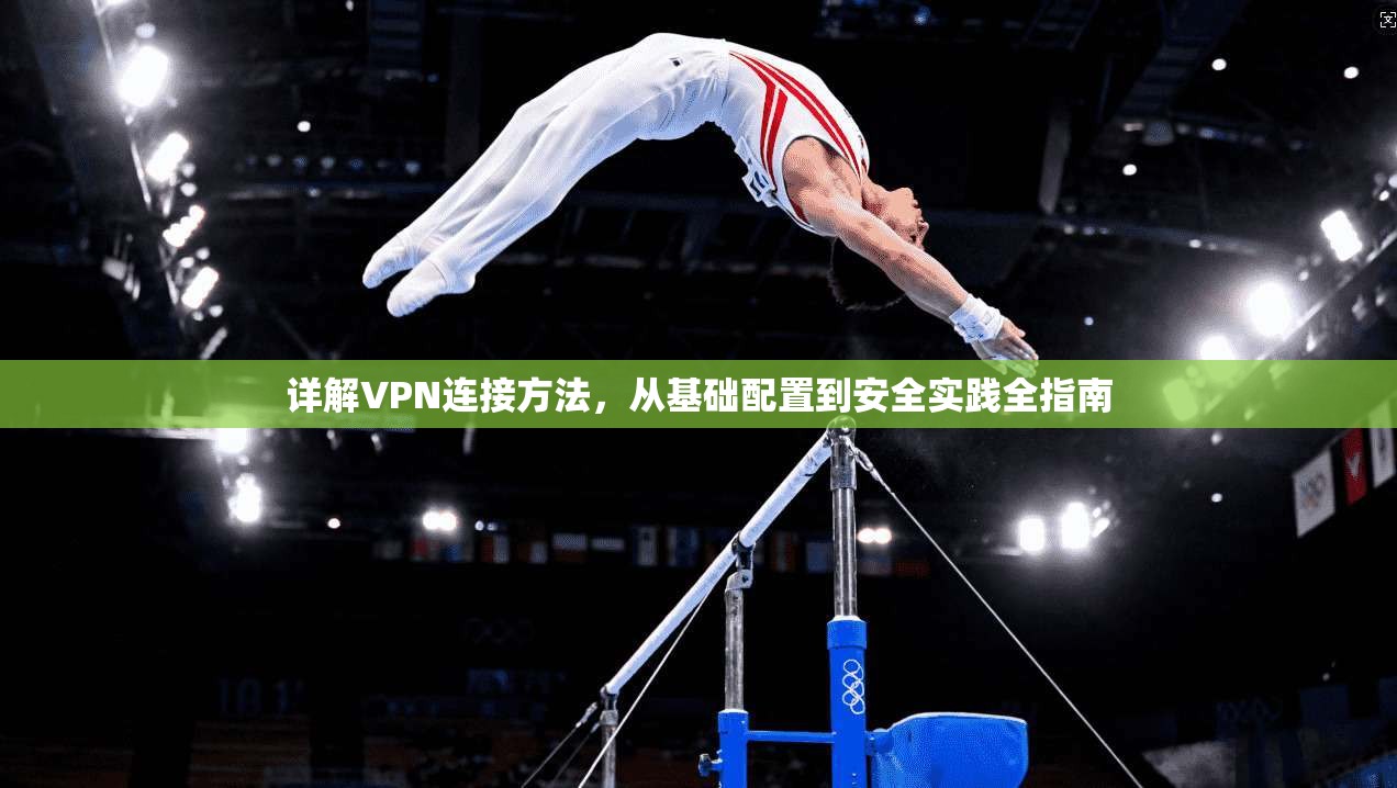 详解VPN连接方法，从基础配置到安全实践全指南