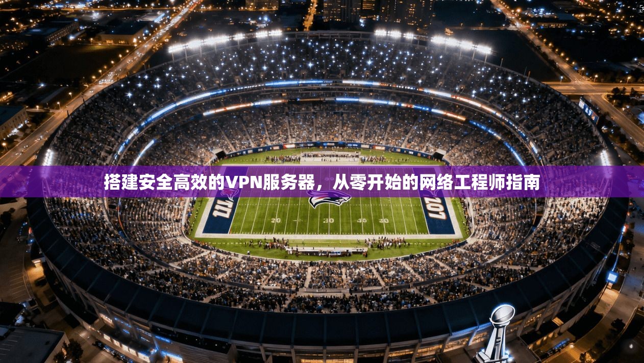 搭建安全高效的VPN服务器，从零开始的网络工程师指南