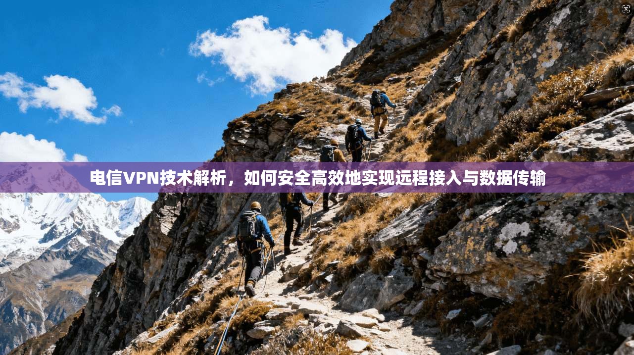 电信VPN技术解析，如何安全高效地实现远程接入与数据传输