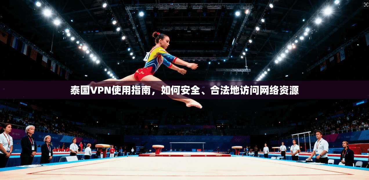 泰国VPN使用指南，如何安全、合法地访问网络资源