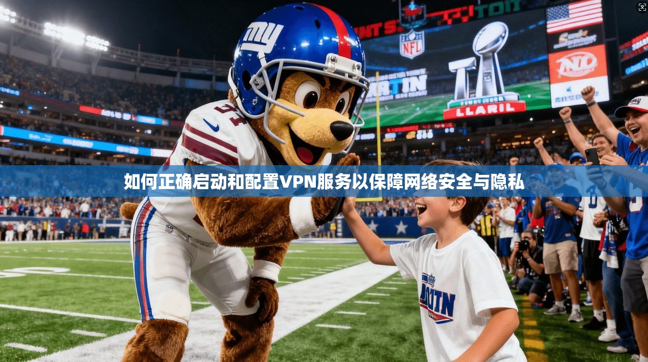 如何正确启动和配置VPN服务以保障网络安全与隐私