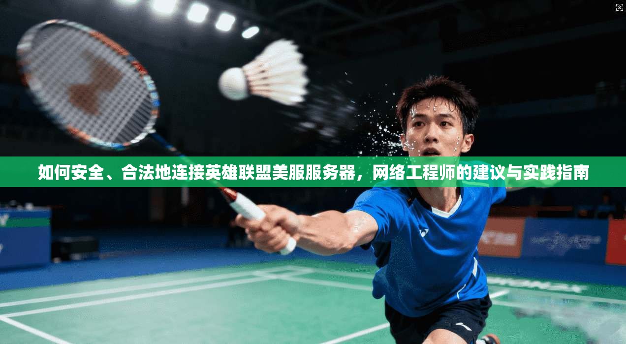如何安全、合法地连接英雄联盟美服服务器,网络工程师的建议与实践指南 如何安全、合法地连接英雄联盟美服服务器,网络工程师的建议与实践指南