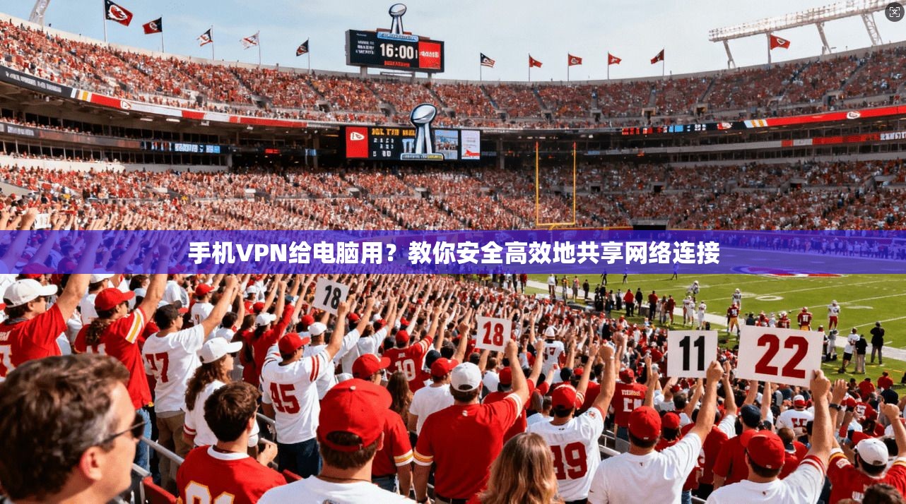 手机VPN给电脑用？教你安全高效地共享网络连接