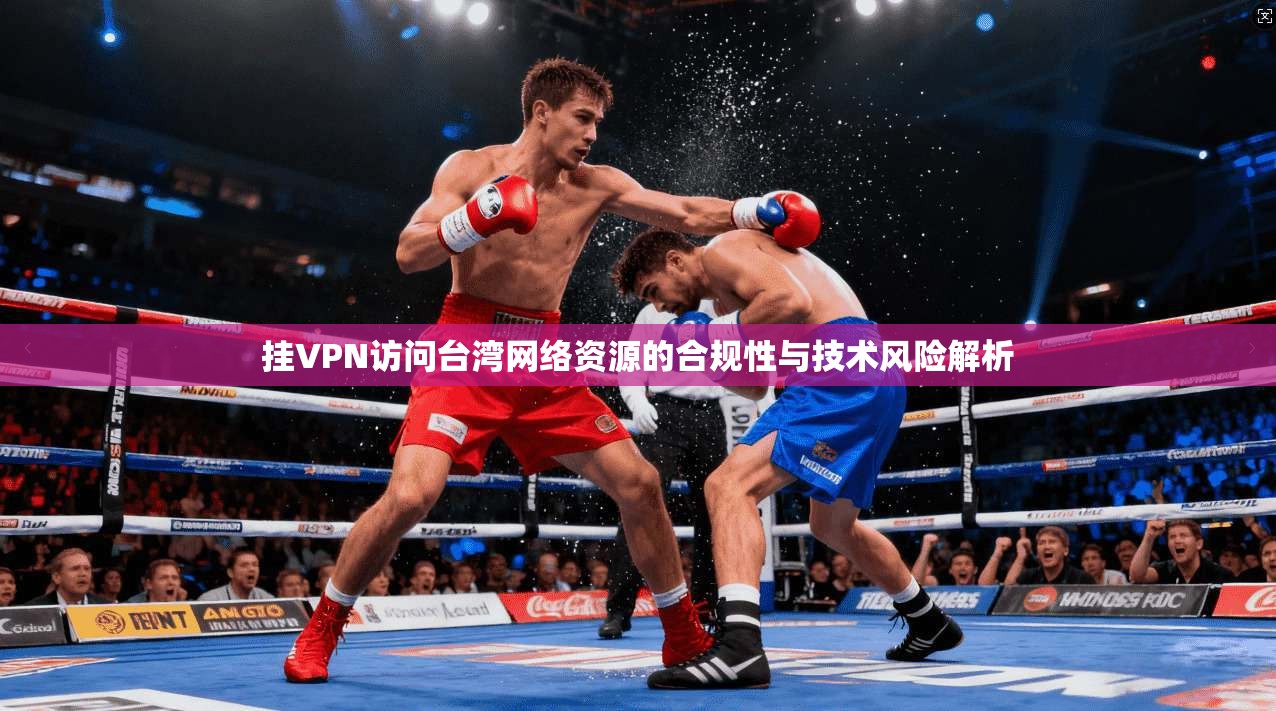 挂VPN访问台湾网络资源的合规性与技术风险解析