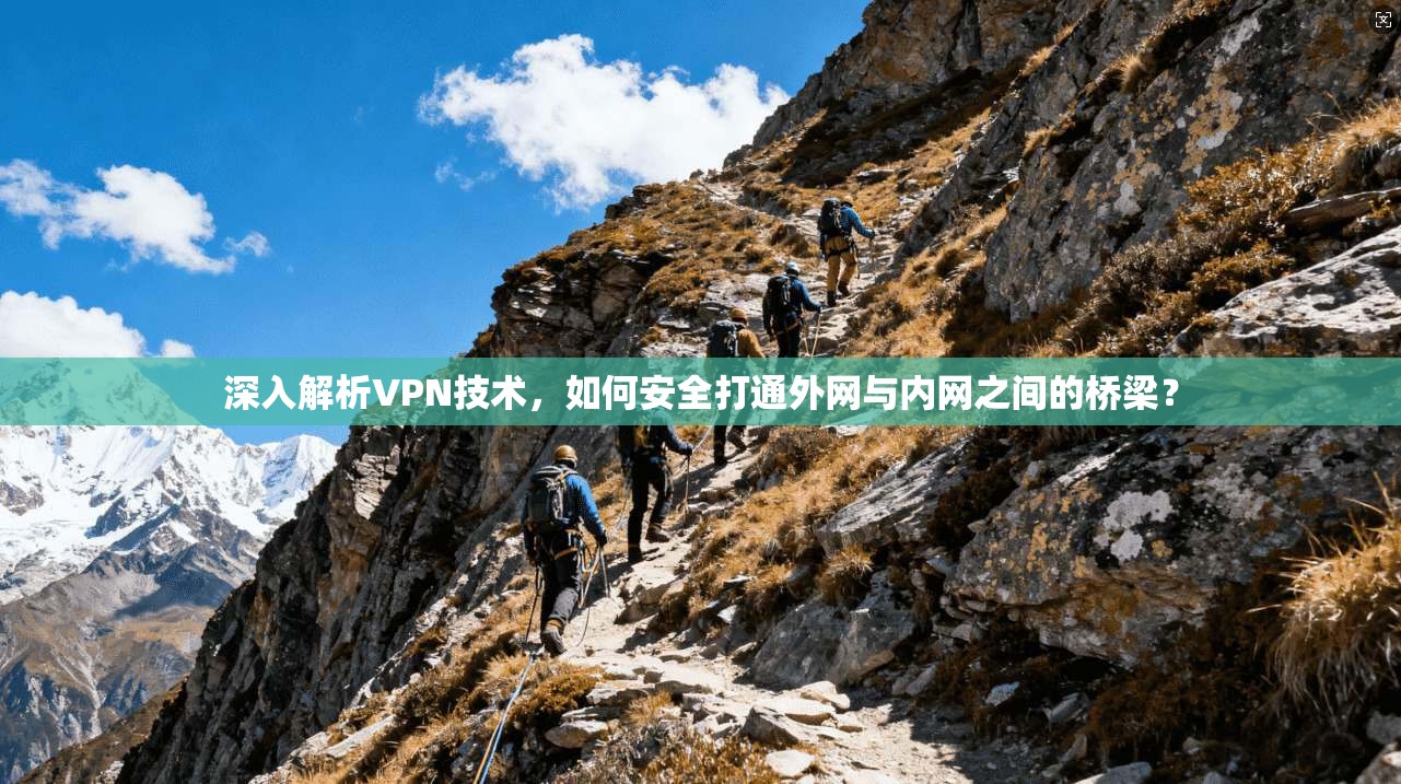 深入解析VPN技术，如何安全打通外网与内网之间的桥梁？