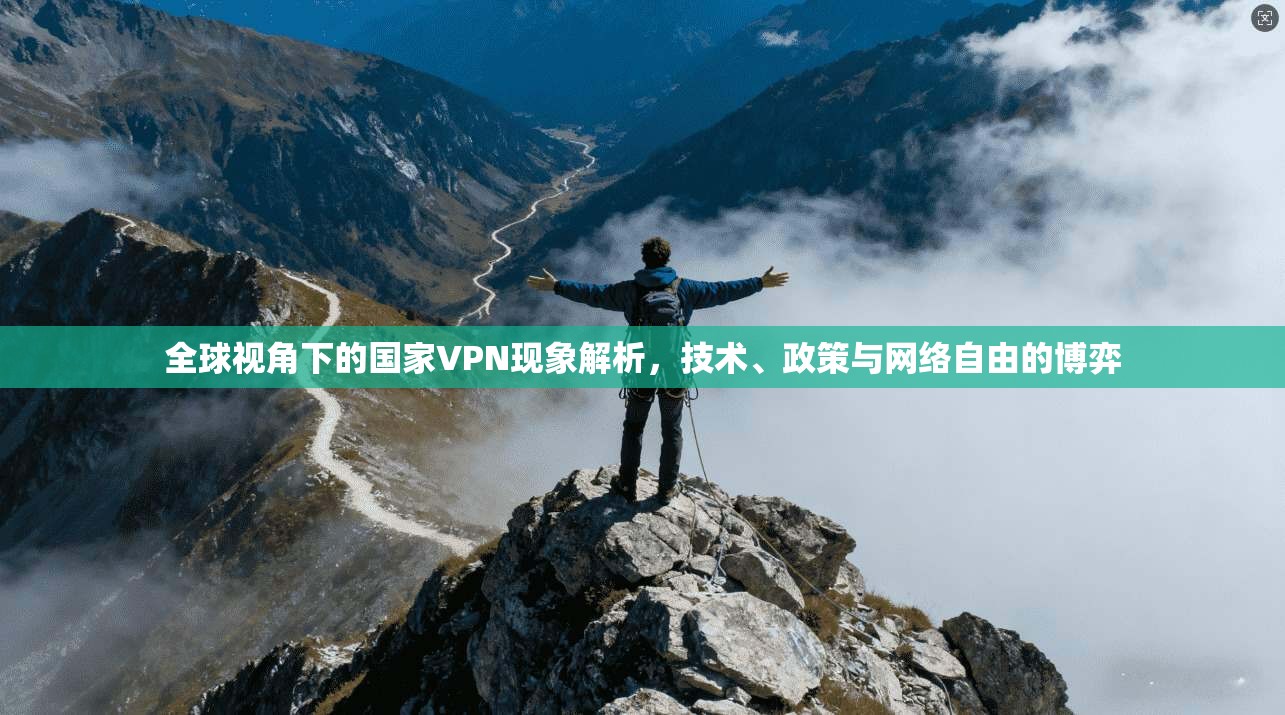 全球视角下的国家VPN现象解析，技术、政策与网络自由的博弈