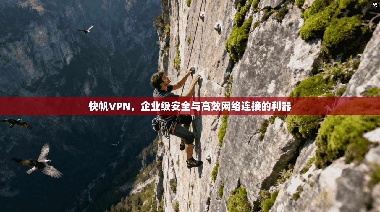 快帆VPN,企业级安全与高效网络连接的利器 快帆VPN,企业级安全与高效网络连接的利器