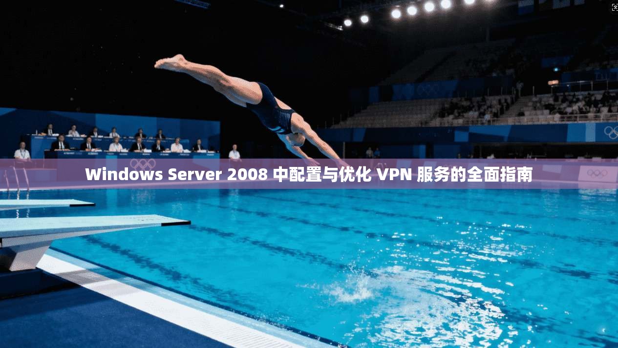 Windows Server 2008 中配置与优化 VPN 服务的全面指南 Windows Server 2008 中配置与优化 VPN 服务的全面指南