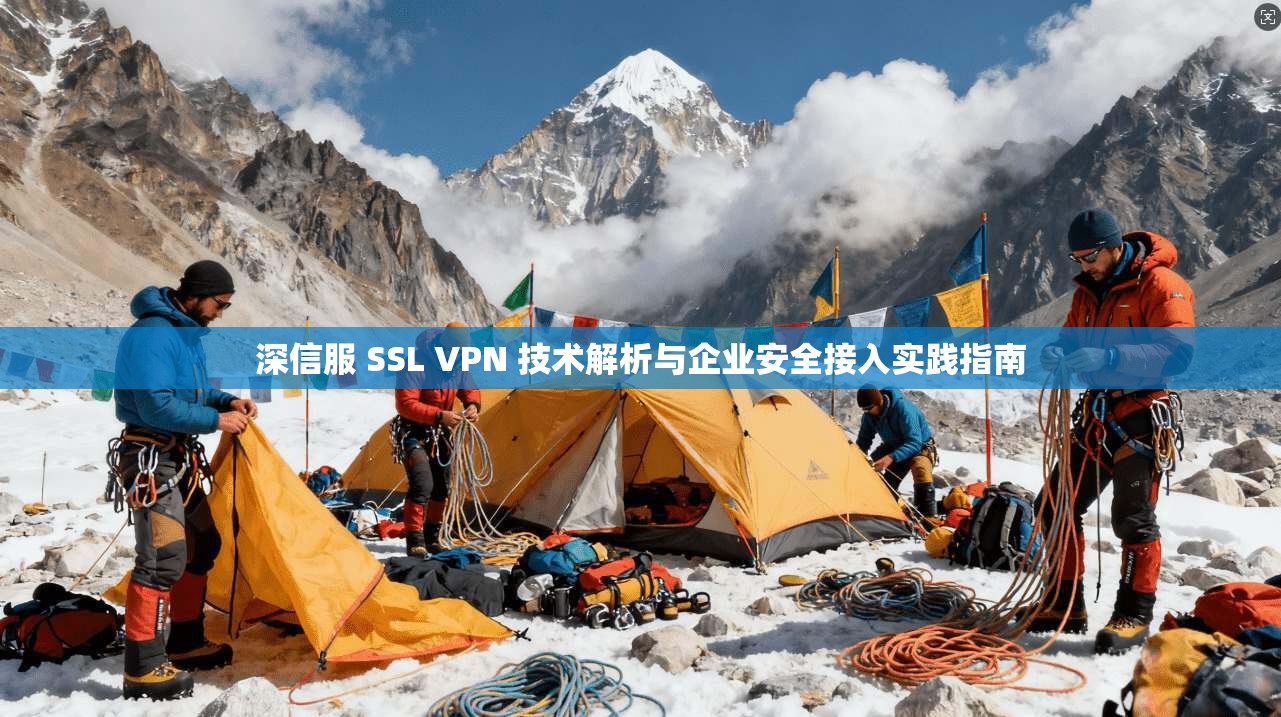 深信服 SSL VPN 技术解析与企业安全接入实践指南