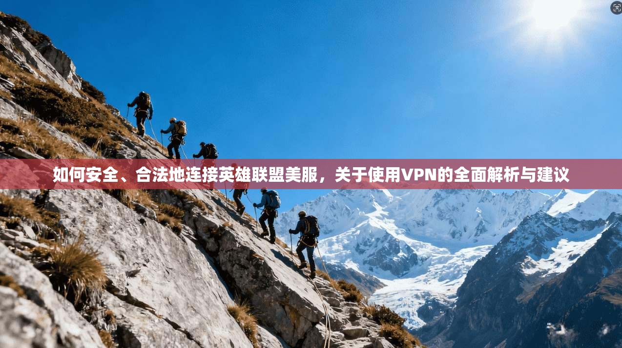如何安全、合法地连接英雄联盟美服，关于使用VPN的全面解析与建议