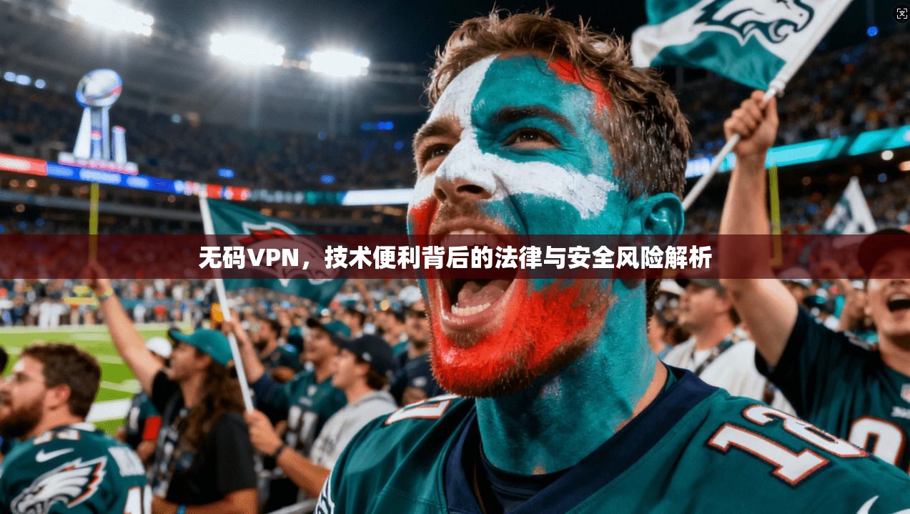 无码VPN,技术便利背后的法律与安全风险解析 无码VPN,技术便利背后的法律与安全风险解析