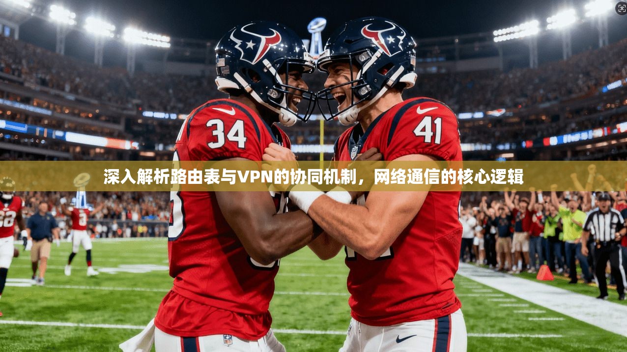 深入解析路由表与VPN的协同机制，网络通信的核心逻辑