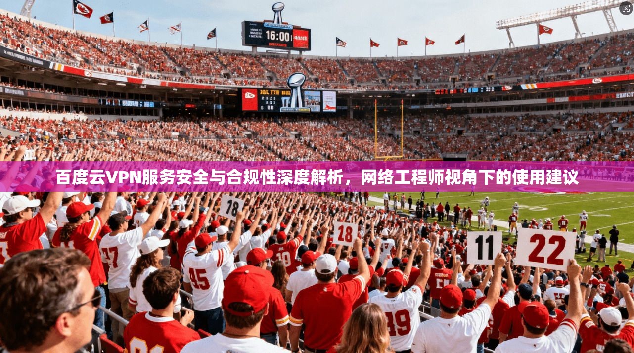 百度云VPN服务安全与合规性深度解析，网络工程师视角下的使用建议