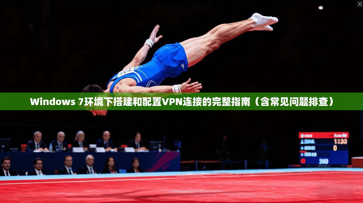 Windows 7环境下搭建和配置VPN连接的完整指南（含常见问题排查）
