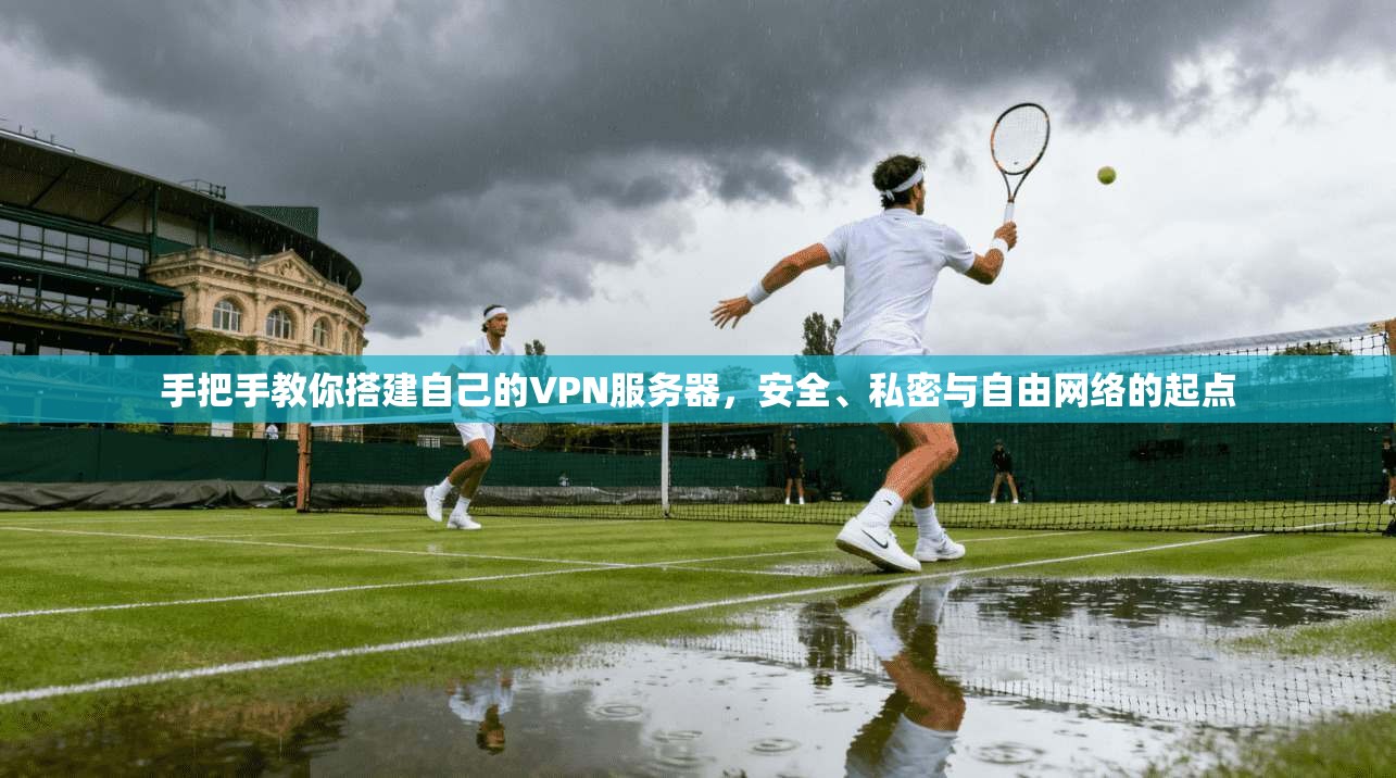 手把手教你搭建自己的VPN服务器，安全、私密与自由网络的起点