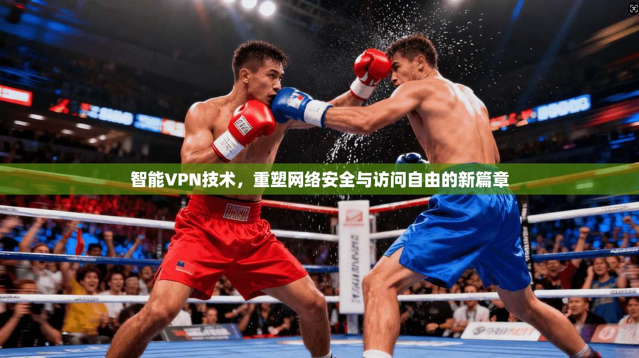 智能VPN技术，重塑网络安全与访问自由的新篇章
