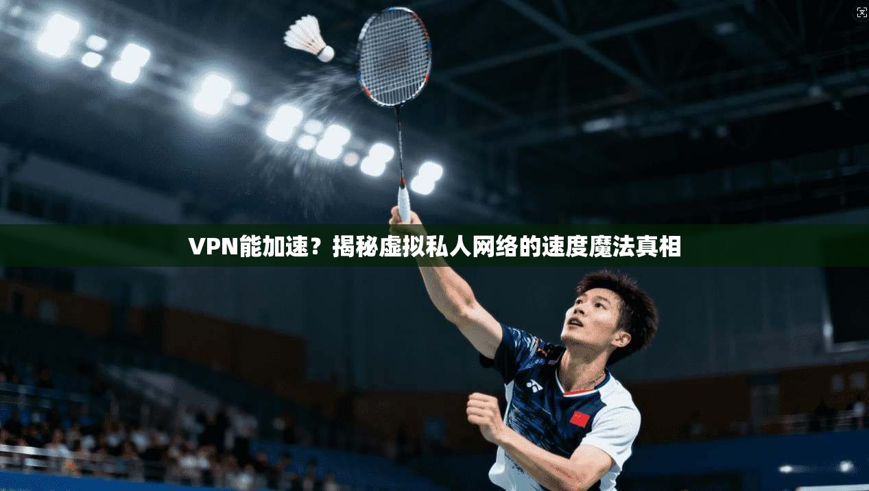 VPN能加速？揭秘虚拟私人网络的速度魔法真相