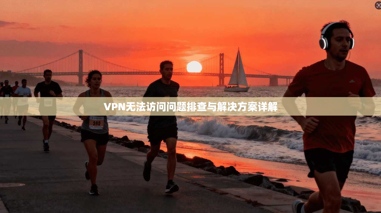 VPN无法访问问题排查与解决方案详解