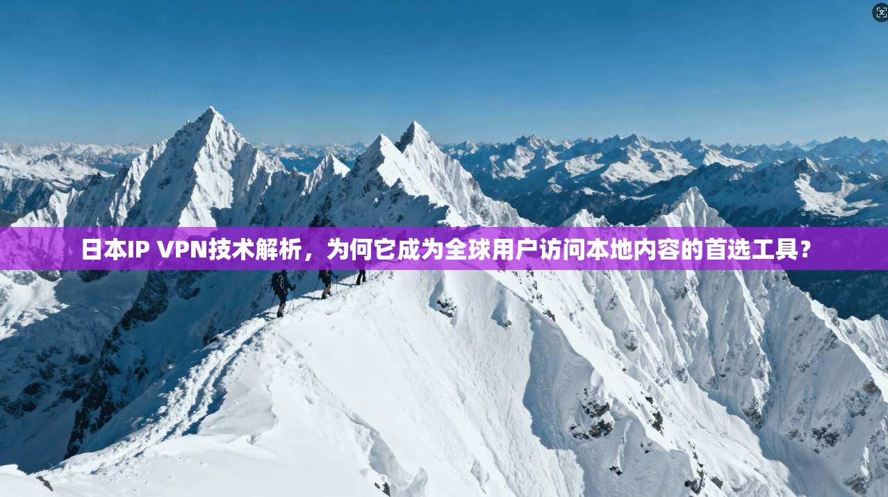日本IP VPN技术解析,为何它成为全球用户访问本地内容的首选工具? 日本IP VPN技术解析,为何它成为全球用户访问本地内容的首选工具?