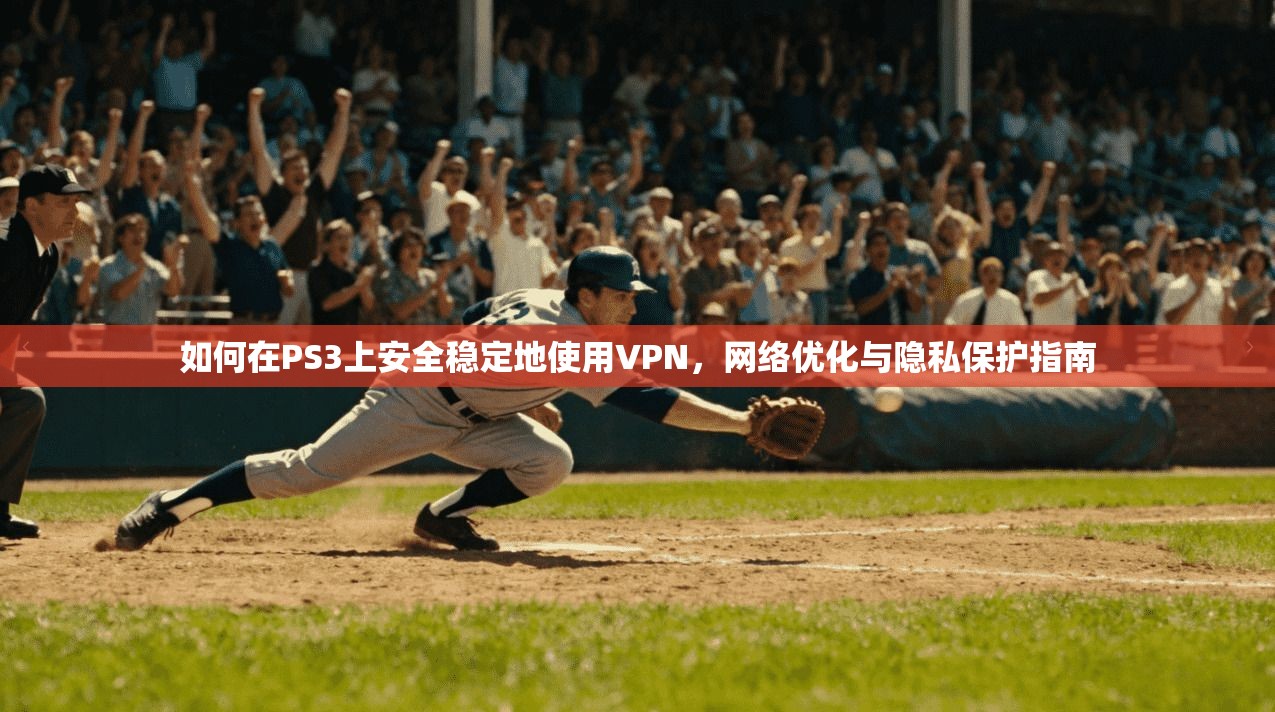 如何在PS3上安全稳定地使用VPN，网络优化与隐私保护指南