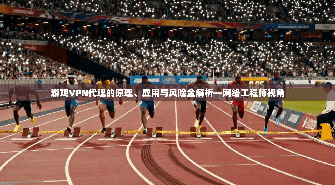 游戏VPN代理的原理、应用与风险全解析—网络工程师视角