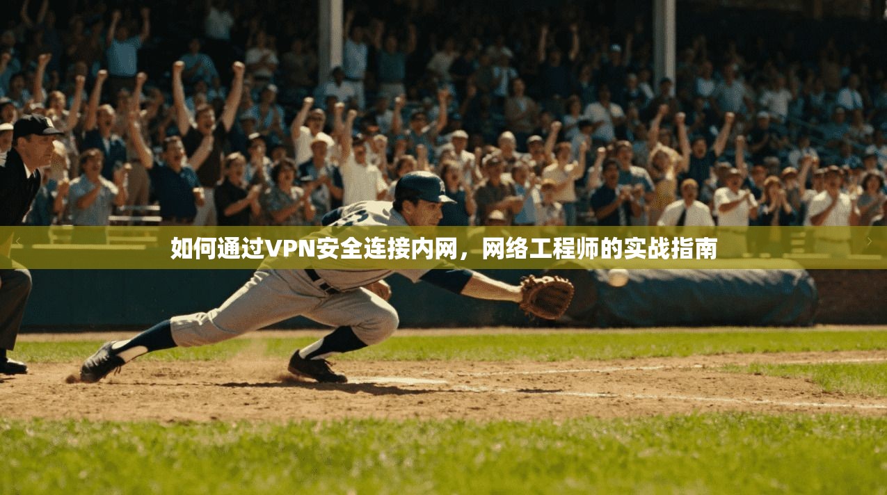 如何通过VPN安全连接内网，网络工程师的实战指南
