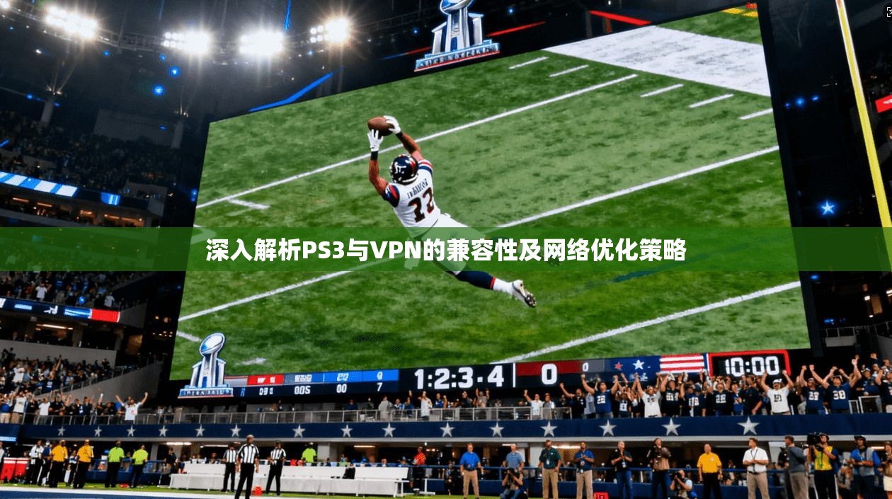 深入解析PS3与VPN的兼容性及网络优化策略
