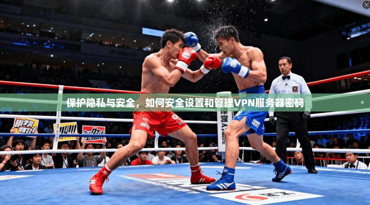 保护隐私与安全，如何安全设置和管理VPN服务器密码