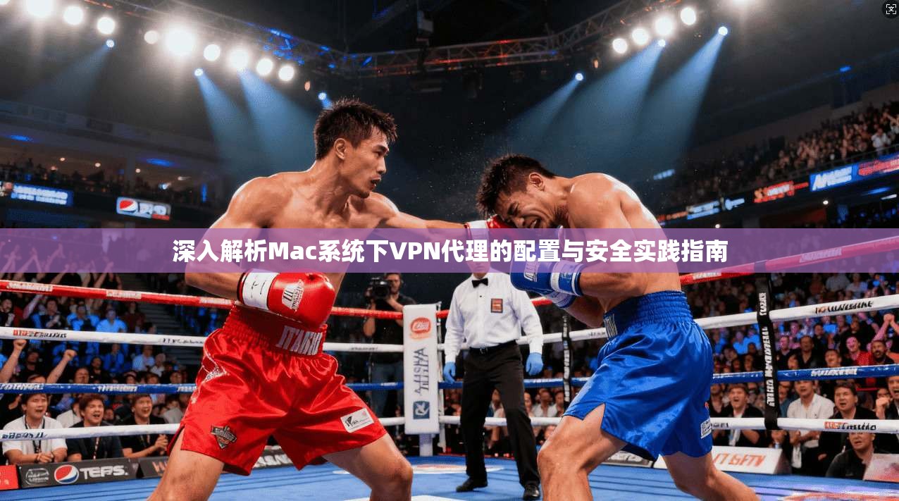 深入解析Mac系统下VPN代理的配置与安全实践指南