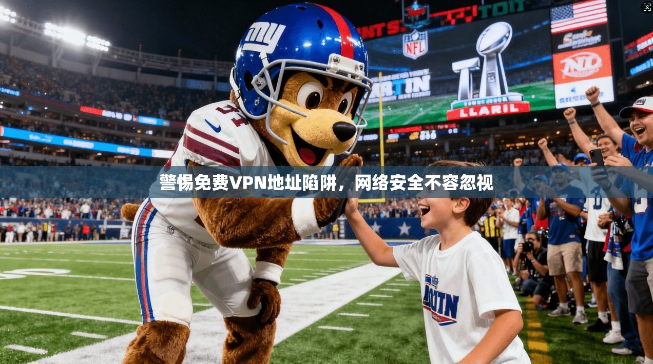 警惕免费VPN地址陷阱，网络安全不容忽视