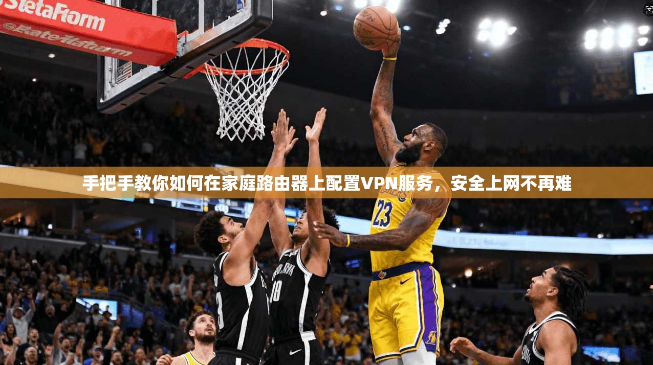 手把手教你如何在家庭路由器上配置VPN服务，安全上网不再难