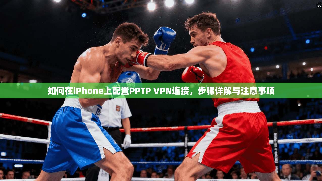 如何在iPhone上配置PPTP VPN连接，步骤详解与注意事项